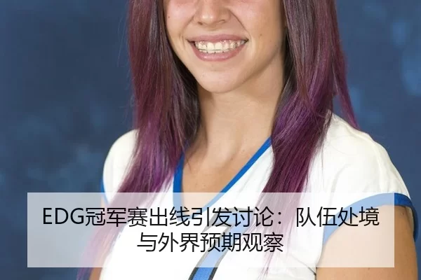 EDG冠军赛出线引发讨论：队伍处境与外界预期观察